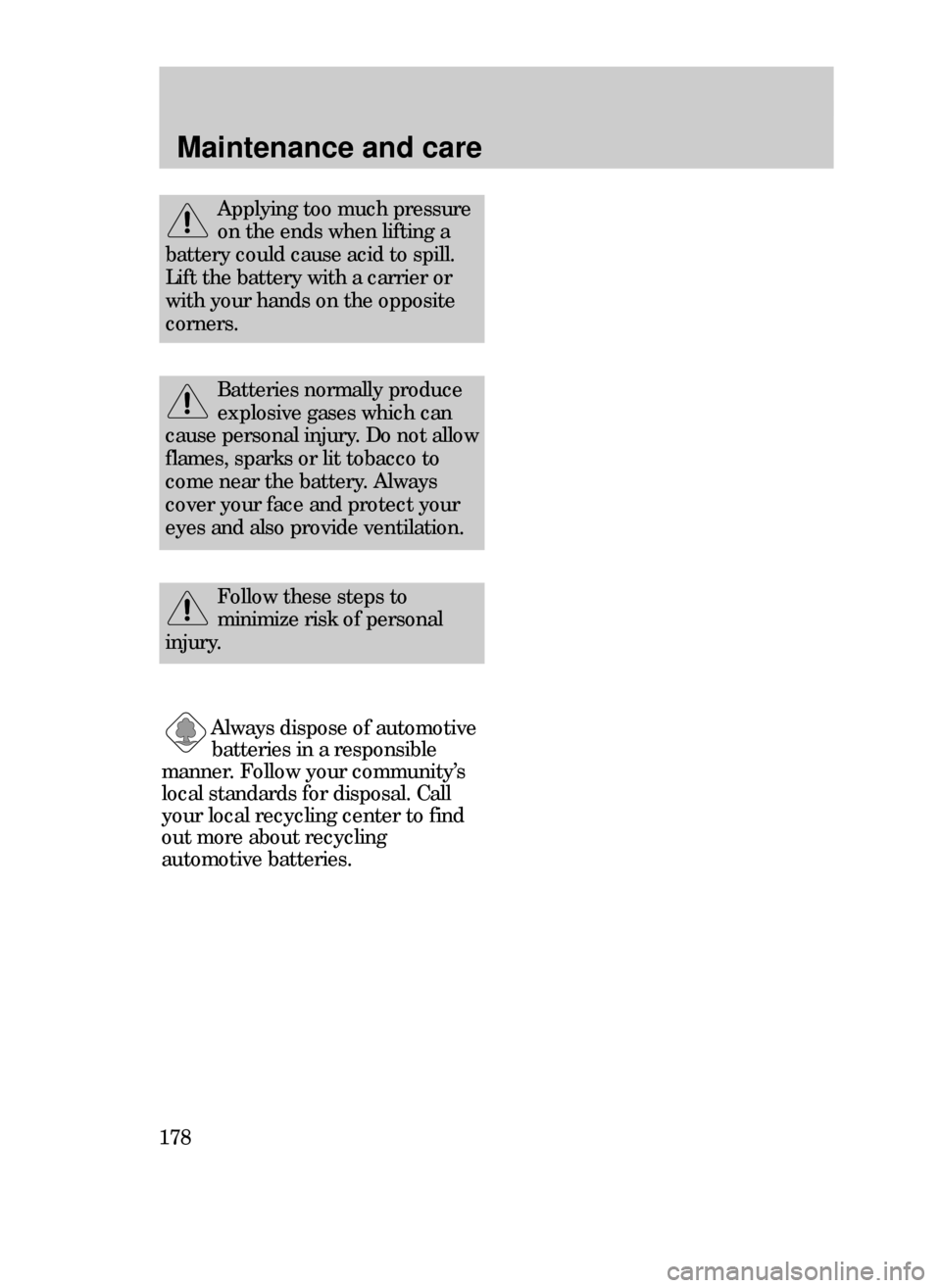 FORD CONTOUR 1999 2.G Owners Manual Maintenance and care
178
Batteries normally produce
explosive gases which can
cause personal injury. Do not allow
flames, sparks or lit tobacco to
come near the battery. Always
cover your face and pro