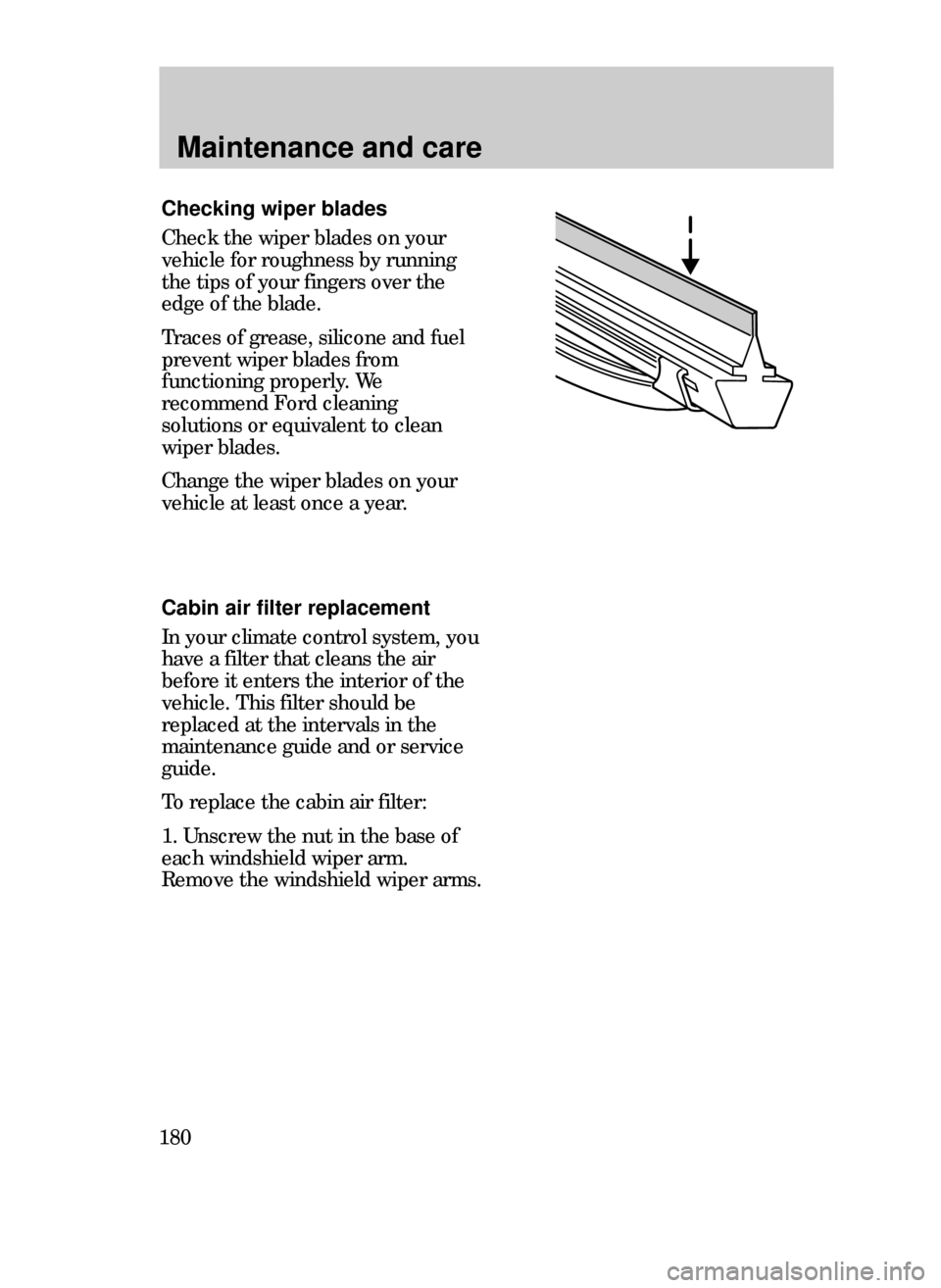 FORD CONTOUR 1999 2.G Owners Manual Maintenance and care
180
Checking wiper blades
Check the wiper blades on your
vehicle for roughness by running
the tips of your fingers over the
edge of the blade.
Traces of grease, silicone and fuel
