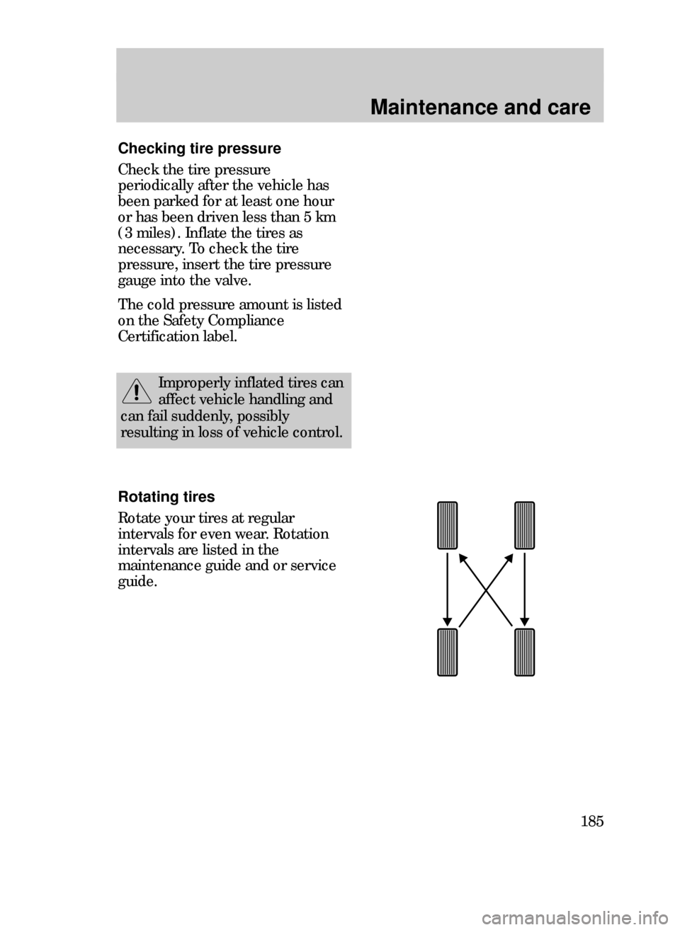 FORD CONTOUR 1999 2.G Owners Manual Maintenance and care
185
Checking tire pressure
Check the tire pressure
periodically after the vehicle has
been parked for at least one hour
or has been driven less than 5 km
(3 miles). Inflate the ti