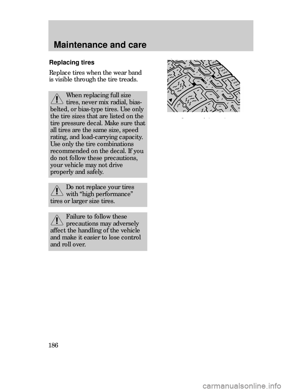 FORD CONTOUR 1999 2.G Owners Manual Maintenance and care
186
Failure to follow these
precautions may adversely
affect the handling of the vehicle
and make it easier to lose control
and roll over.
Replacing tires
Replace tires when the w