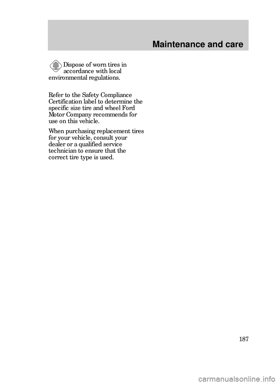 FORD CONTOUR 1999 2.G Owners Manual Maintenance and care
187 Dispose of worn tires in
accordance with local
environmental regulations.
Refer to the Safety Compliance
Certification label to determine the
specific size tire and wheel Ford