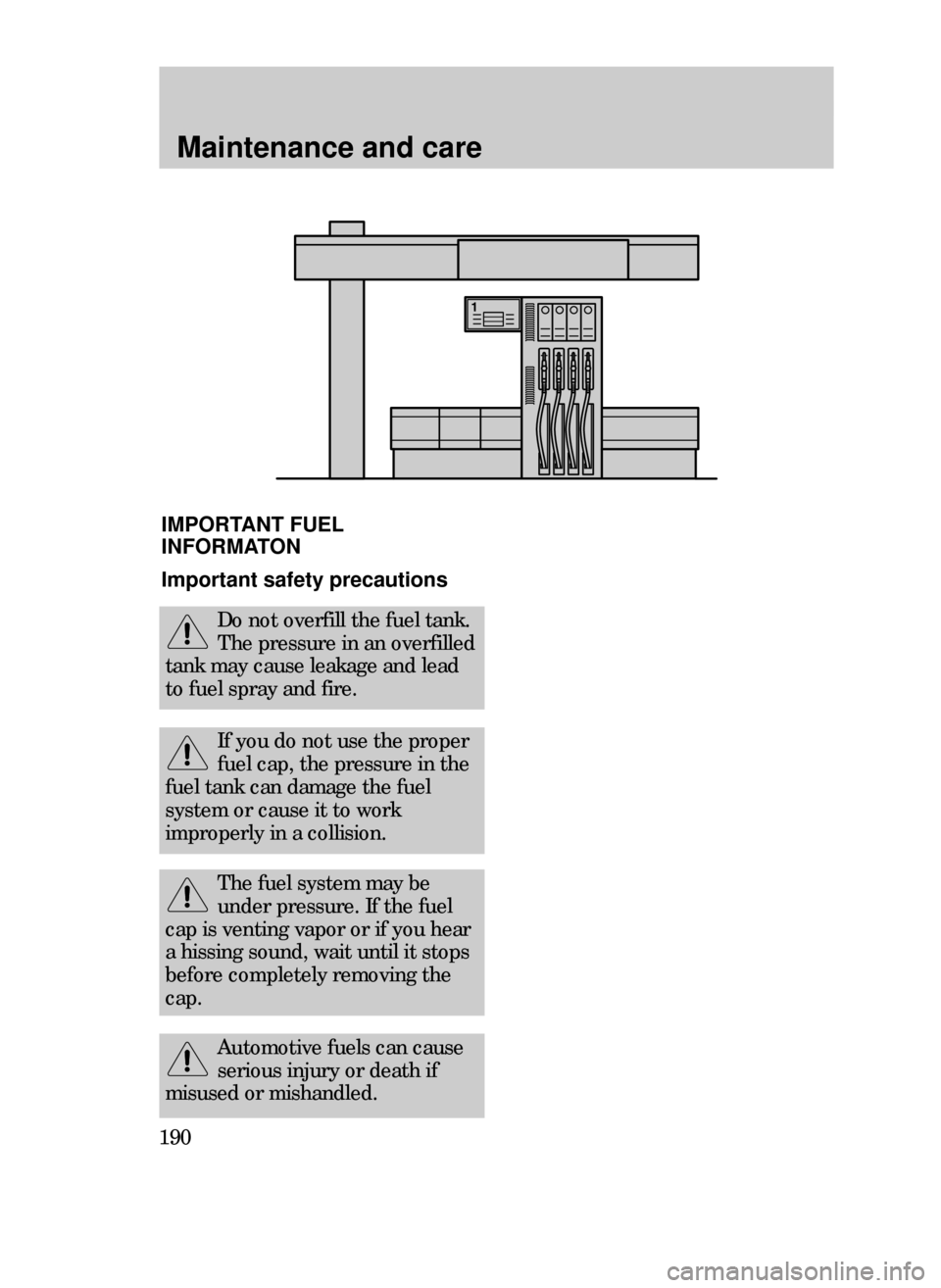 FORD CONTOUR 1999 2.G Owners Manual Maintenance and care
190
Automotive fuels can cause
serious injury or death if
misused or mishandled.
IMPORTANT FUEL
INFORMATON
Important safety precautions
Do not overfill the fuel tank.
The pressure