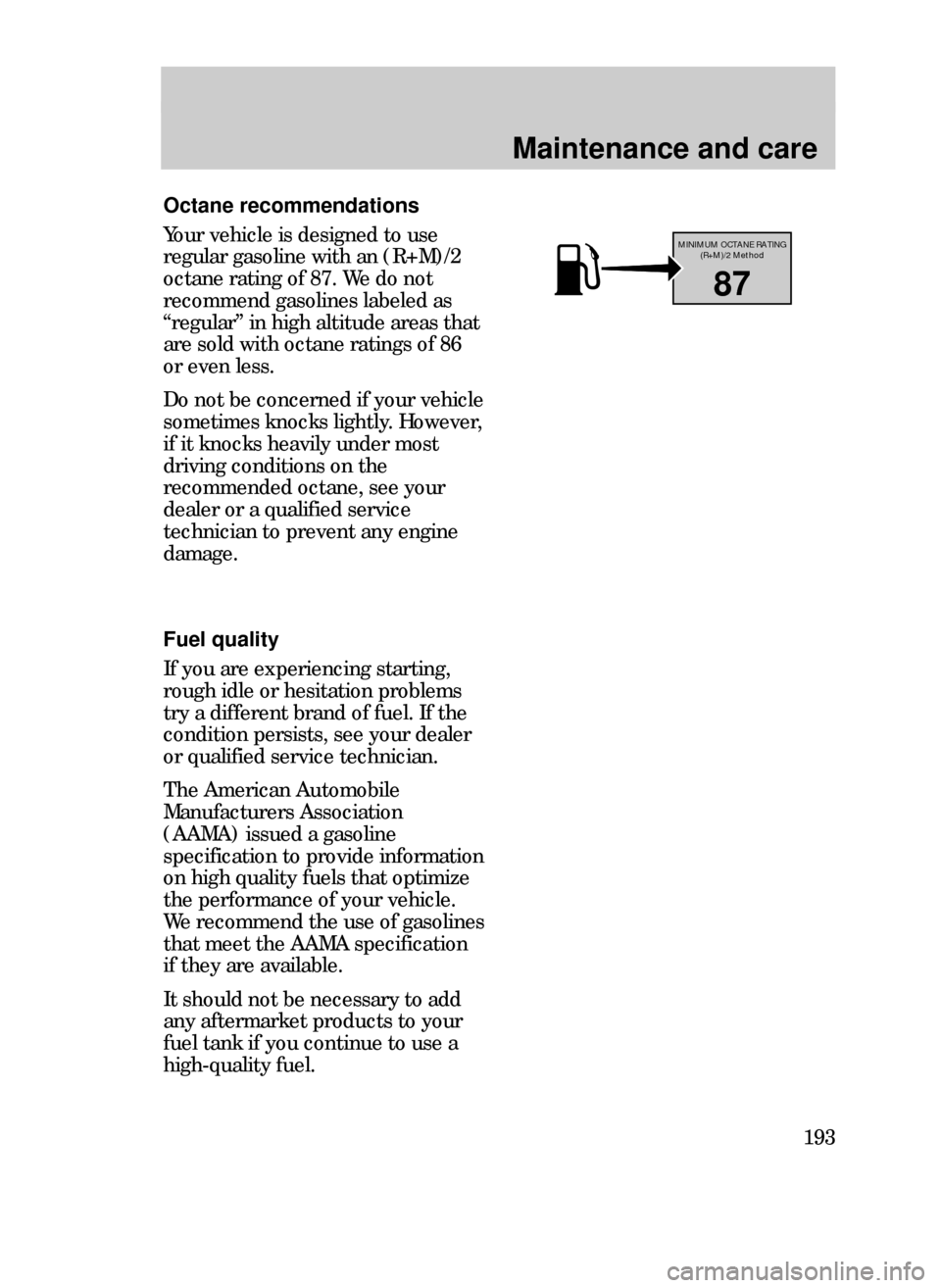 FORD CONTOUR 1999 2.G Owners Manual Maintenance and care
193
Octane recommendations
Your vehicle is designed to use
regular gasoline with an (R+M)/2
octane rating of 87. We do not
recommend gasolines labeled as
ÒregularÓ in high altit