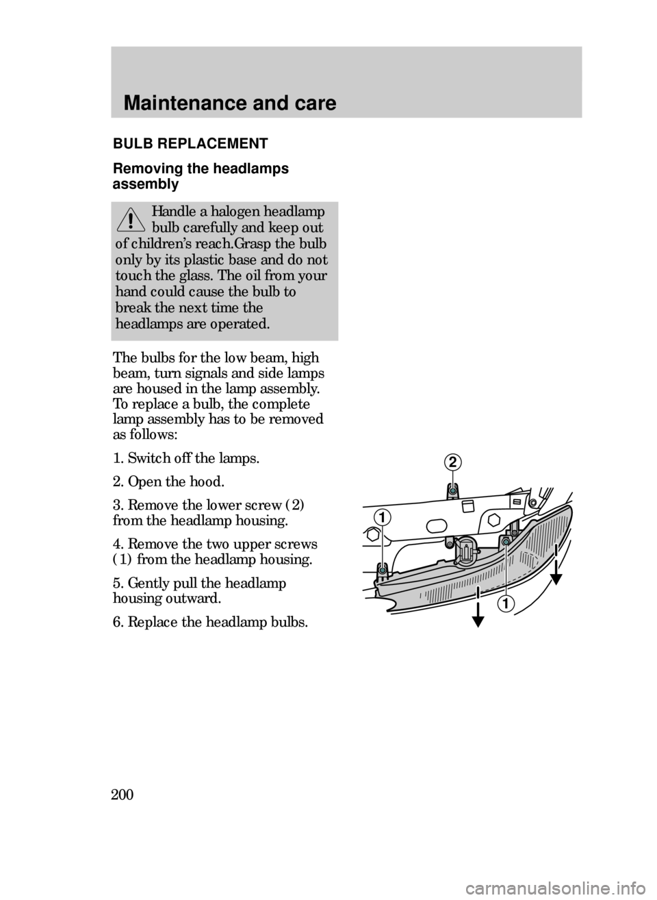 FORD CONTOUR 1999 2.G Owners Manual Maintenance and care
200
The bulbs for the low beam, high
beam, turn signals and side lamps
are housed in the lamp assembly.
To replace a bulb, the complete
lamp assembly has to be removed
as follows: