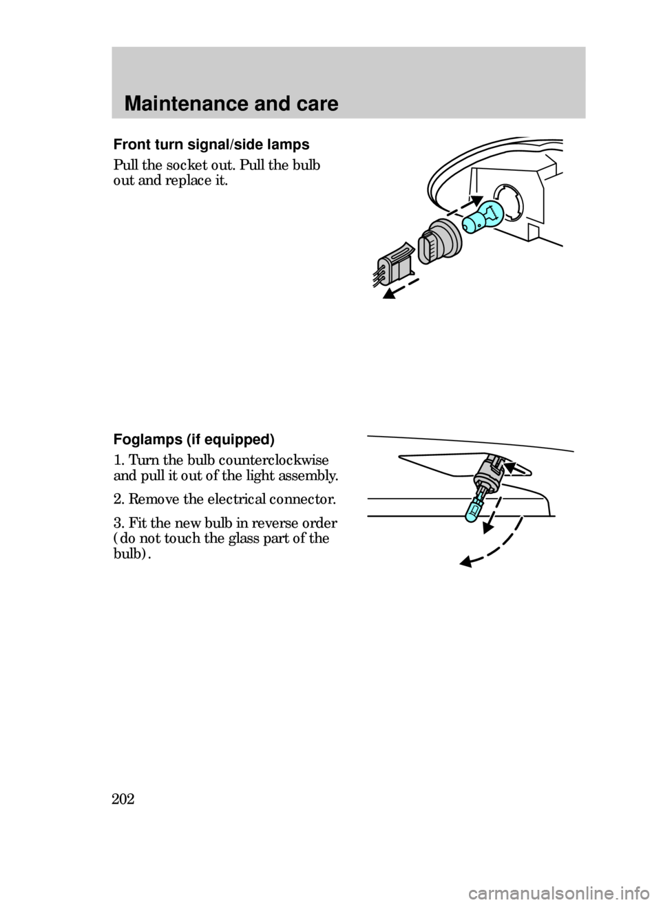 FORD CONTOUR 1999 2.G Owners Manual Maintenance and care
202
Foglamps (if equipped)
1. Turn the bulb counterclockwise
and pull it out of the light assembly.
2. Remove the electrical connector.
3. Fit the new bulb in reverse order
(do no