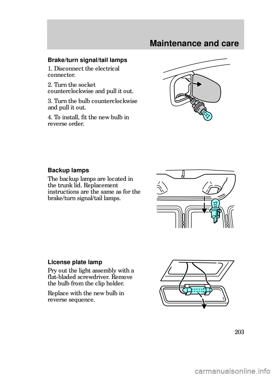 FORD CONTOUR 1999 2.G Owners Manual Maintenance and care
203
License plate lamp
Pry out the light assembly with a
flat-bladed screwdriver. Remove
the bulb from the clip holder.
Replace with the new bulb in
reverse sequence.
Brake/turn s