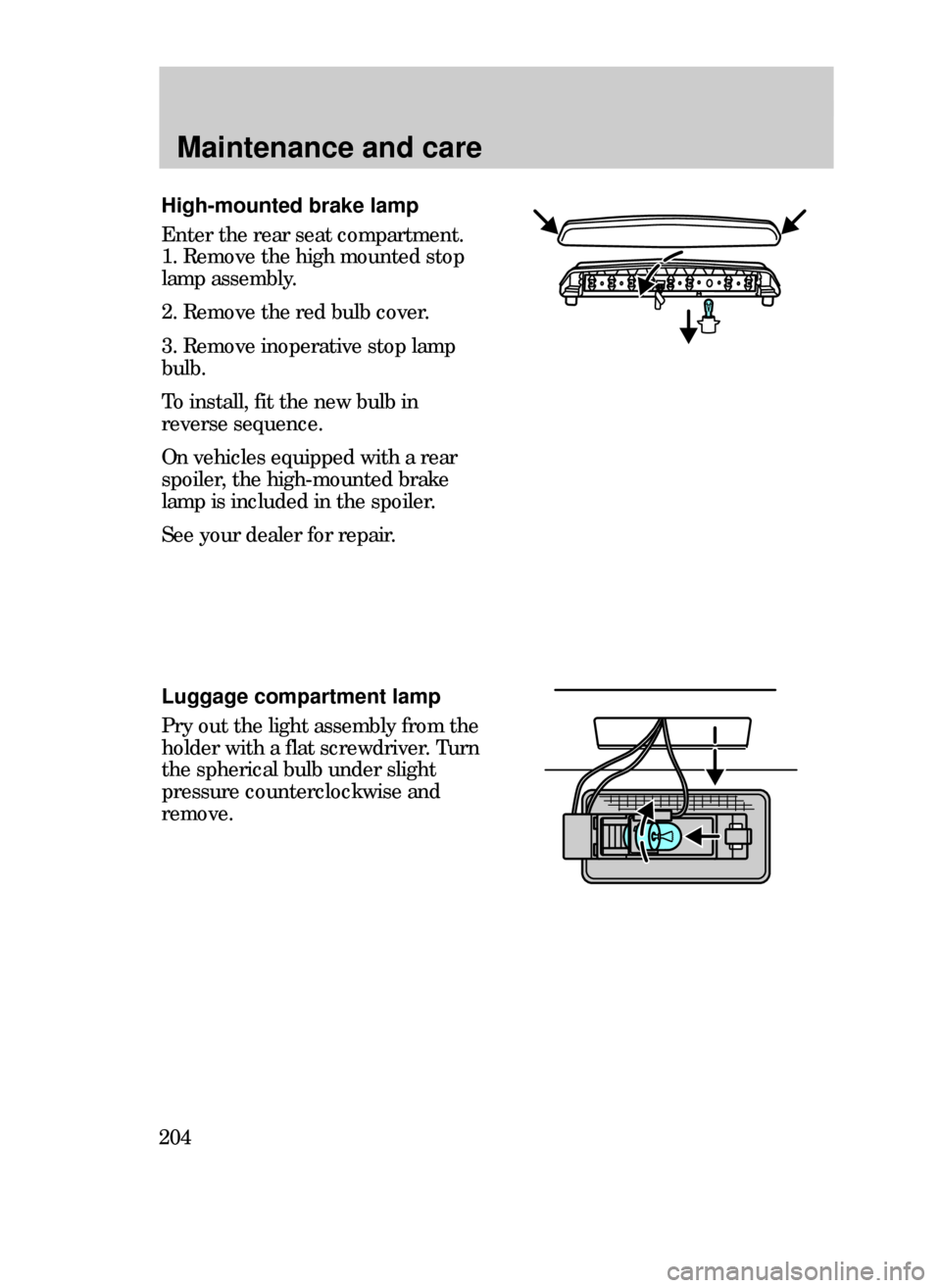 FORD CONTOUR 1999 2.G Owners Manual Maintenance and care
204
High-mounted brake lamp
Enter the rear seat compartment.
1. Remove the high mounted stop
lamp assembly.
2. Remove the red bulb cover.
3. Remove inoperative stop lamp
bulb.
To 