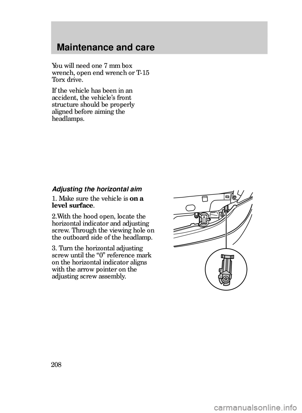 FORD CONTOUR 1999 2.G User Guide Maintenance and care
208
Adjusting the horizontal aim
1. Make sure the vehicle is on a
level surface.
2.With the hood open, locate the
horizontal indicator and adjusting
screw. Through the viewing hol
