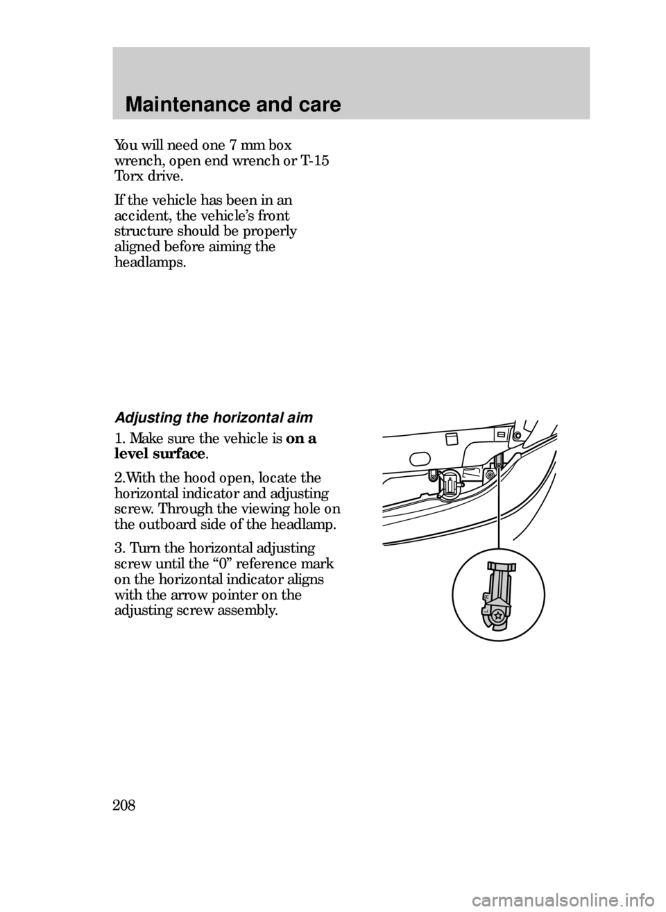 FORD CONTOUR 1999 2.G Owners Manual Maintenance and care
208
Adjusting the horizontal aim
1. Make sure the vehicle is on a
level surface.
2.With the hood open, locate the
horizontal indicator and adjusting
screw. Through the viewing hol