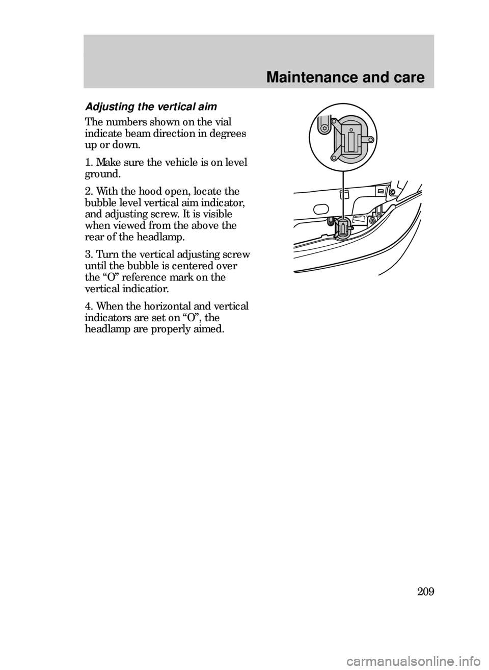 FORD CONTOUR 1999 2.G User Guide Maintenance and care
209
Adjusting the vertical aim
The numbers shown on the vial
indicate beam direction in degrees
up or down.
1. Make sure the vehicle is on level
ground.
2. With the hood open, loc