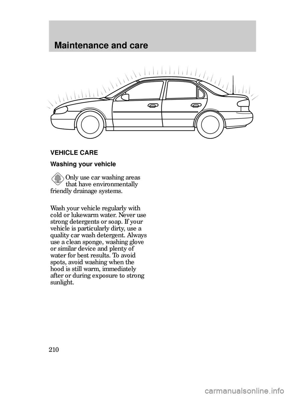 FORD CONTOUR 1999 2.G Owners Manual Maintenance and care
210
Washing your vehicle
Only use car washing areas
that have environmentally
friendly drainage systems. 
VEHICLE CARE
Wash your vehicle regularly with
cold or lukewarm water. Nev