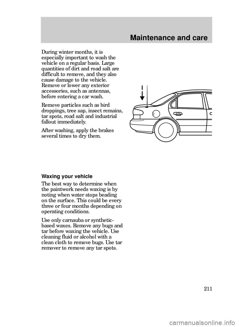 FORD CONTOUR 1999 2.G Owners Manual Maintenance and care
211
Waxing your vehicle
The best way to determine when
the paintwork needs waxing is by
noting when water stops beading
on the surface. This could be every
three or four months de