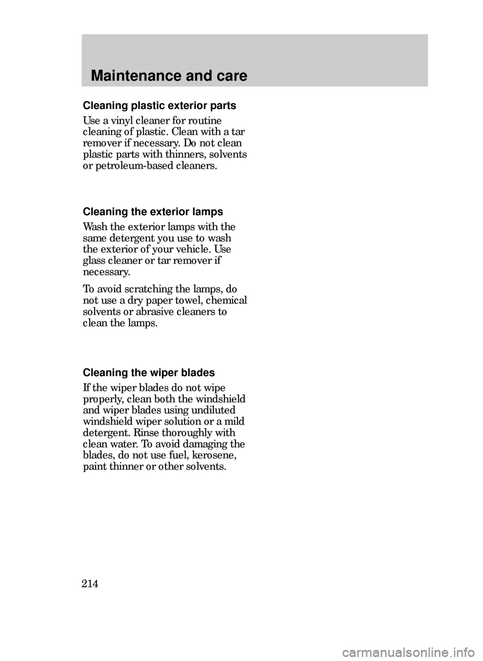 FORD CONTOUR 1999 2.G Owners Manual Maintenance and care
214
Cleaning plastic exterior parts
Use a vinyl cleaner for routine
cleaning of plastic. Clean with a tar
remover if necessary. Do not clean
plastic parts with thinners, solvents

