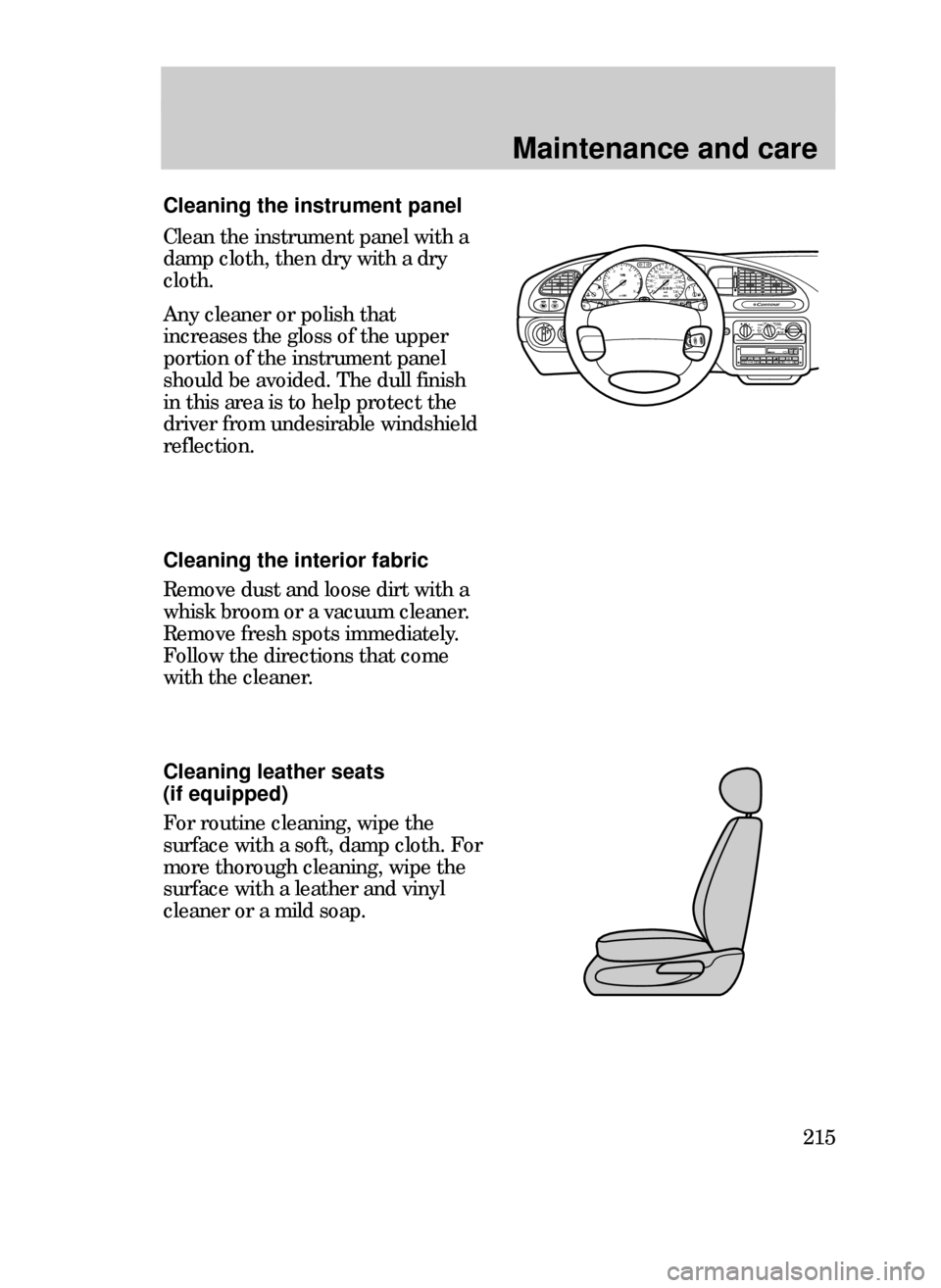 FORD CONTOUR 1999 2.G Owners Manual Maintenance and care
215
Cleaning the interior fabric
Remove dust and loose dirt with a
whisk broom or a vacuum cleaner.
Remove fresh spots immediately.
Follow the directions that come
with the cleane