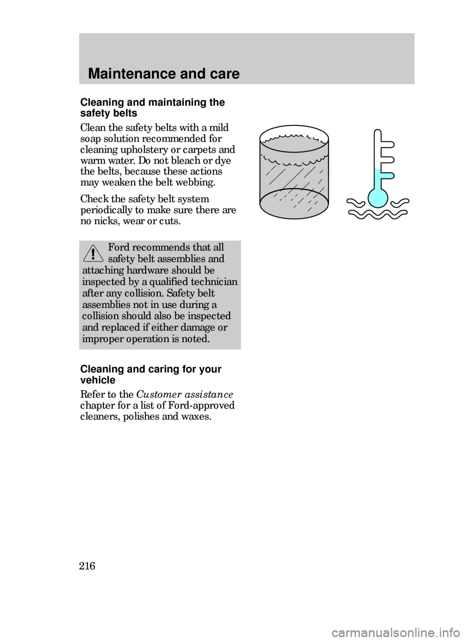 FORD CONTOUR 1999 2.G Owners Manual Maintenance and care
216
Cleaning and maintaining the
safety belts
Clean the safety belts with a mild
soap solution recommended for
cleaning upholstery or carpets and
warm water. Do not bleach or dye
