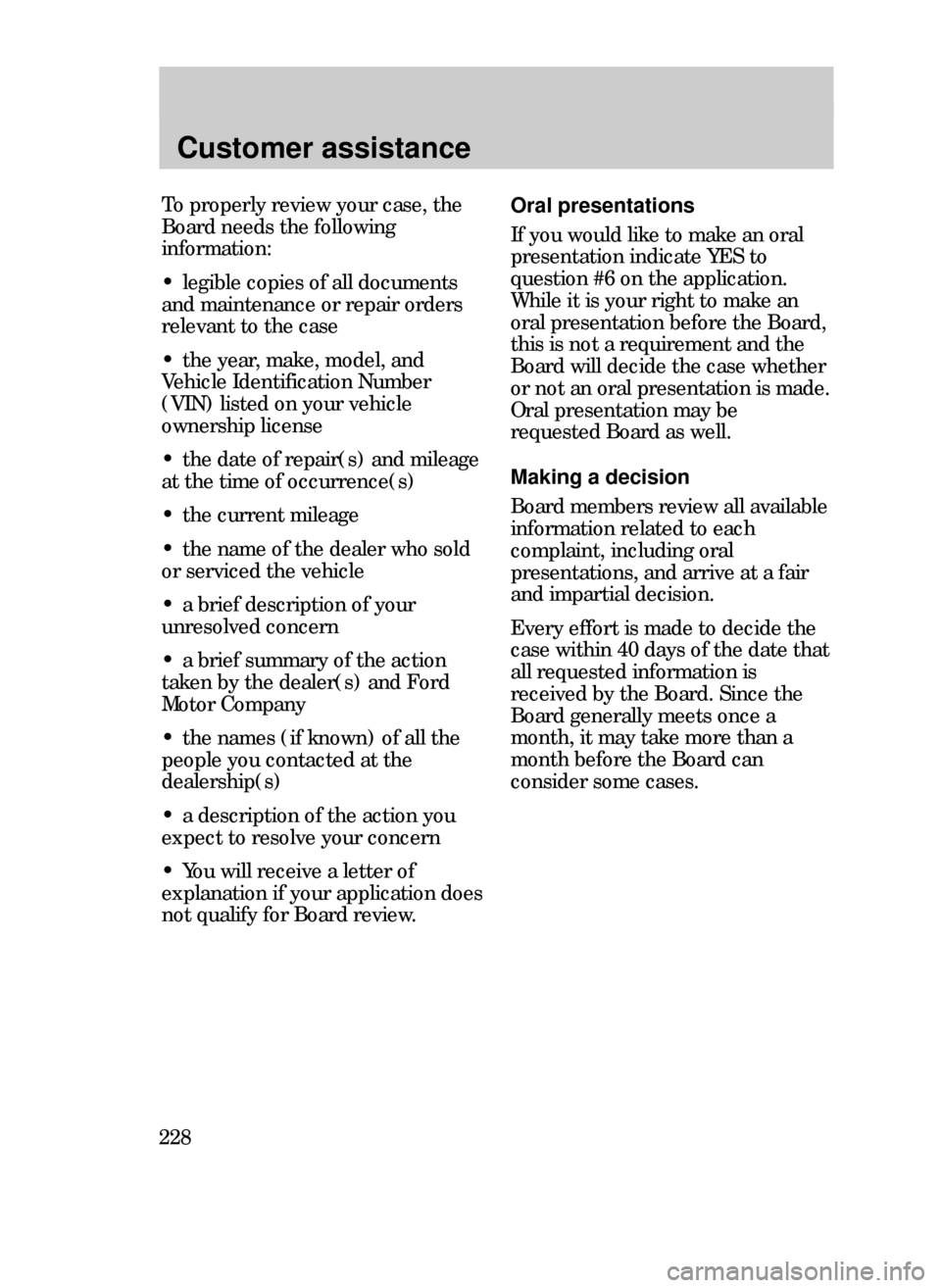 FORD CONTOUR 1999 2.G Owners Manual Customer assistance
228
To properly review your case, the
Board needs the following
information:
¥ legible copies of all documents
and maintenance or repair orders
relevant to the case
¥ the year, m