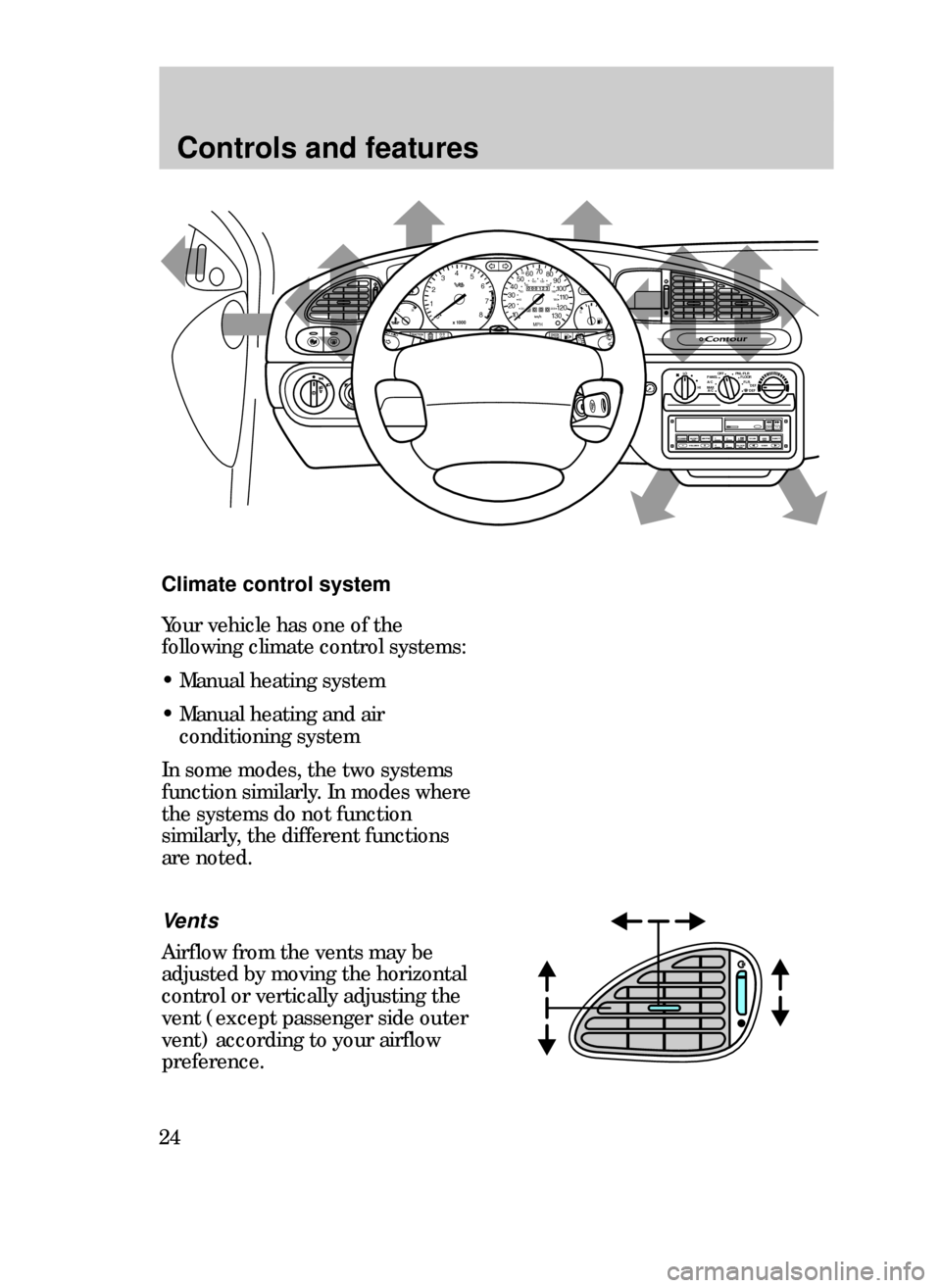 FORD CONTOUR 1999 2.G Owners Manual Controls and features
24
Climate control system
Vents
Airflow from the vents may be
adjusted by moving the horizontal
control or vertically adjusting the
vent (except passenger side outer
vent) accord