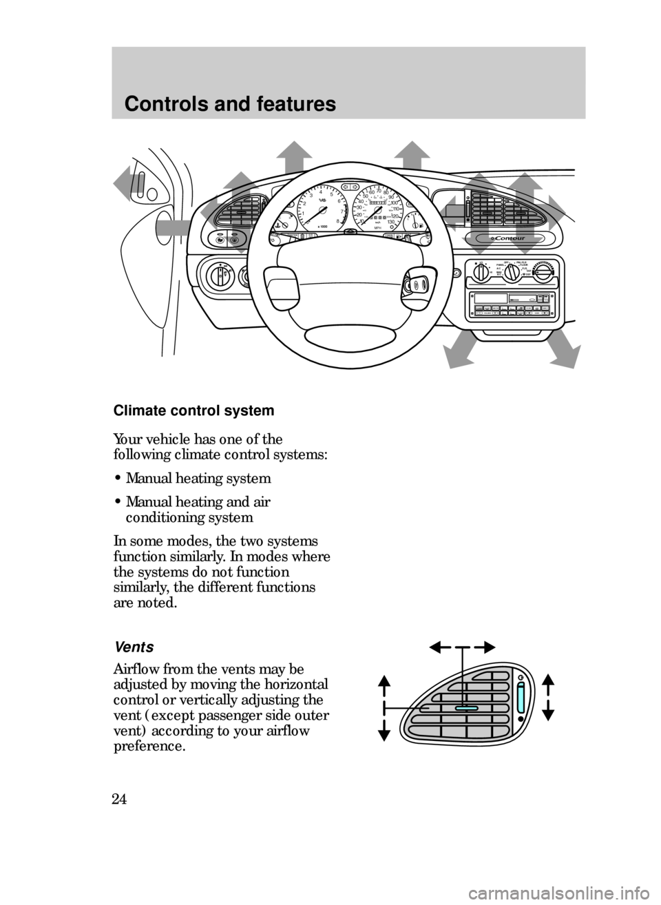 FORD CONTOUR 1999 2.G Owners Manual Controls and features
24
Climate control system
Vents
Airflow from the vents may be
adjusted by moving the horizontal
control or vertically adjusting the
vent (except passenger side outer
vent) accord FORD CONTOUR 1999 2.G Owners Manual Controls and features
24
Climate control system
Vents
Airflow from the vents may be
adjusted by moving the horizontal
control or vertically adjusting the
vent (except passenger side outer
vent) accord