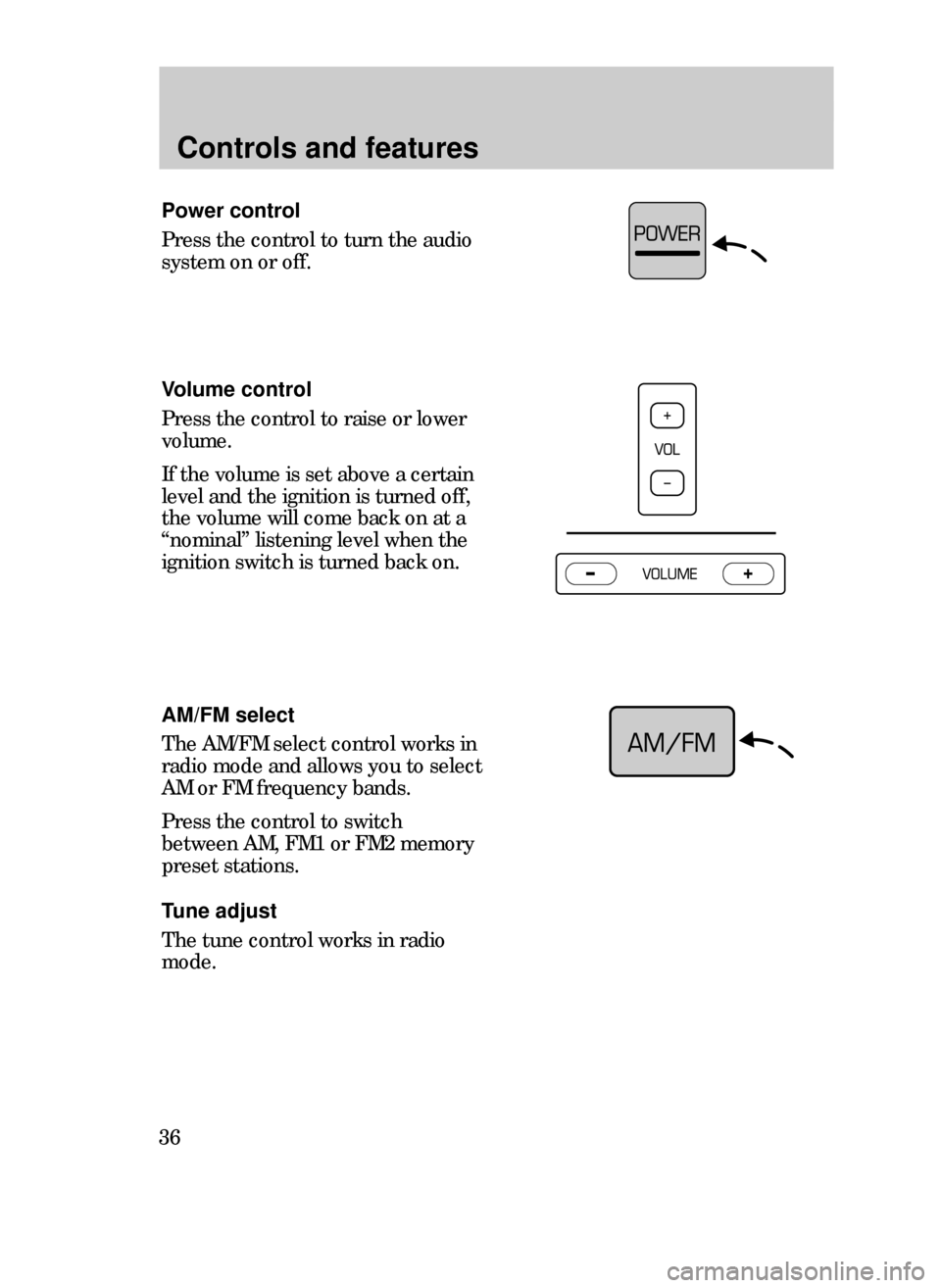 FORD CONTOUR 1999 2.G Owners Guide Controls and features
36
Power control
Press the control to turn the audio
system on or off.
Volume control
Press the control to raise or lower
volume.
If the volume is set above a certain
level and t