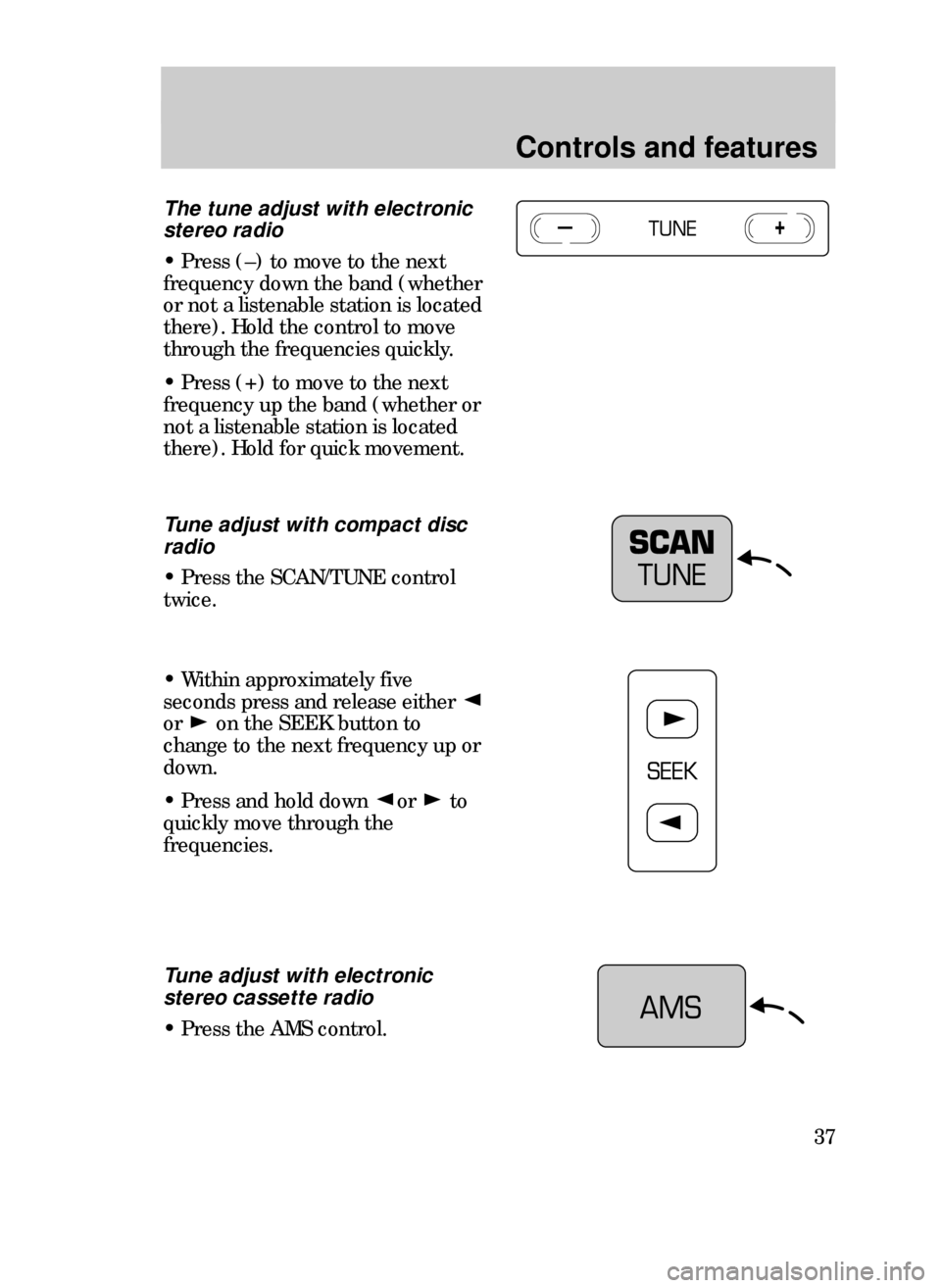 FORD CONTOUR 1999 2.G Owners Guide Controls and features
37
The tune adjust with electronic
stereo radio
¥ Press (Ð) to move to the next
frequency down the band (whether
or not a listenable station is located
there). Hold the control