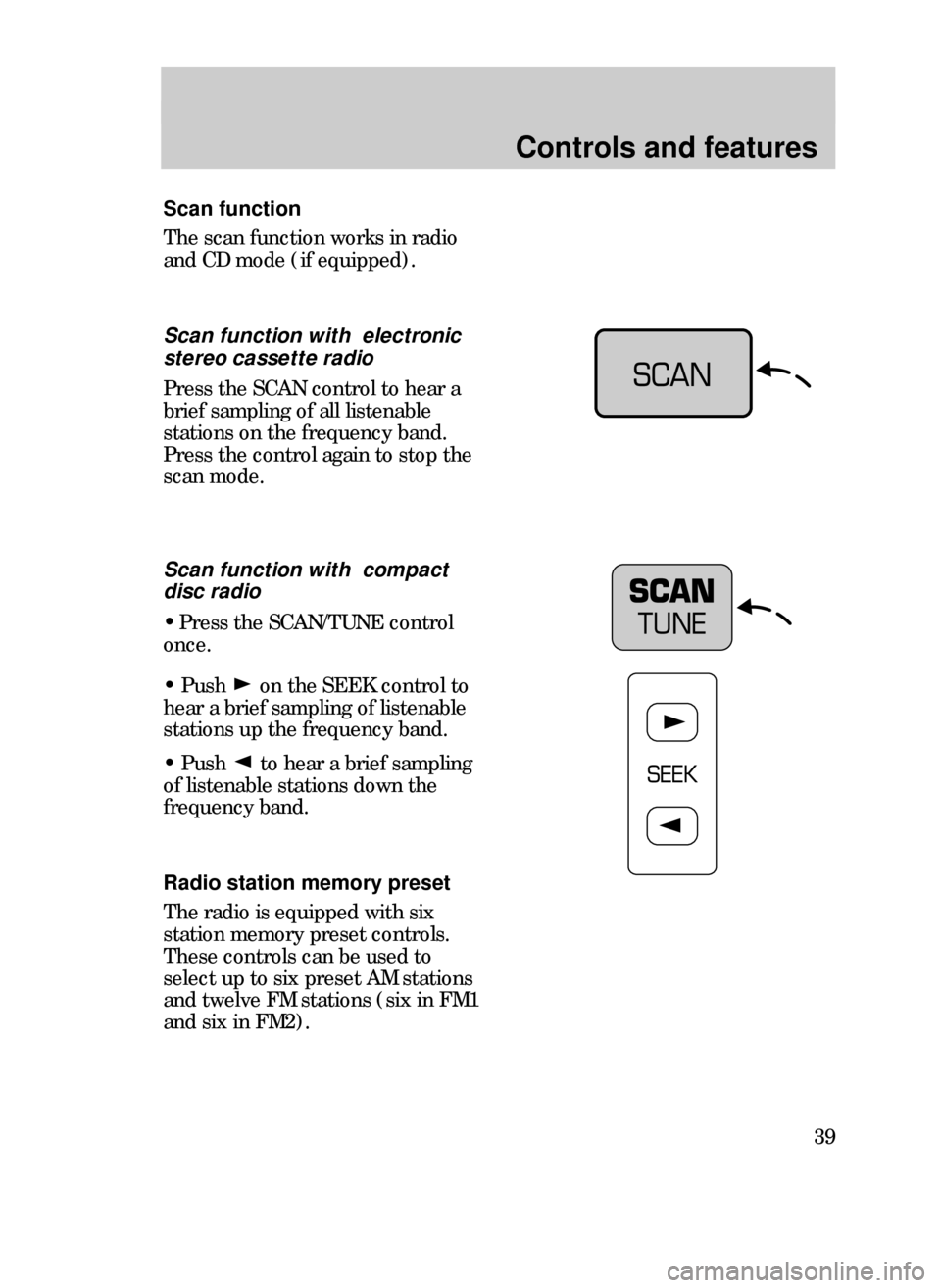 FORD CONTOUR 1999 2.G Owners Guide Controls and features
39
Scan function
The scan function works in radio
and CD mode (if equipped).
Scan function with  electronic
stereo cassette radio
Press the SCAN control to hear a
brief sampling 