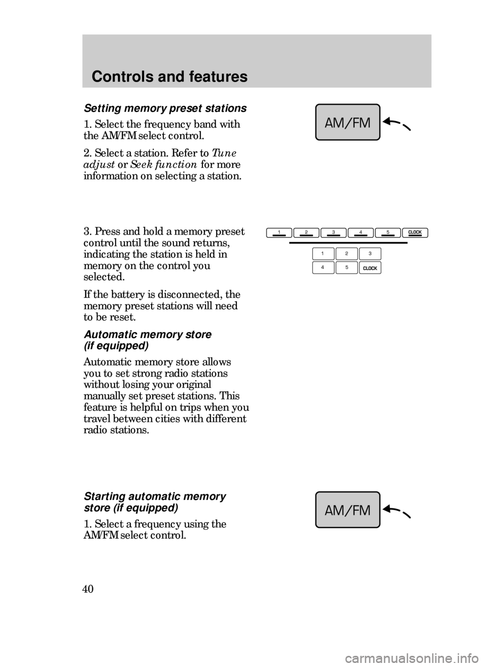 FORD CONTOUR 1999 2.G Owners Guide Controls and features
40
3. Press and hold a memory preset
control until the sound returns,
indicating the station is held in
memory on the control you
selected.
If the battery is disconnected, the
me