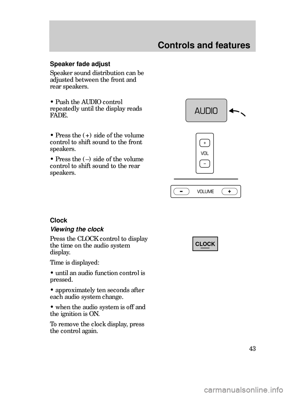 FORD CONTOUR 1999 2.G Service Manual Controls and features
43
Speaker fade adjust
Speaker sound distribution can be
adjusted between the front and
rear speakers.
¥ Push the AUDIO control
repeatedly until the display reads
FADE.
¥ Press