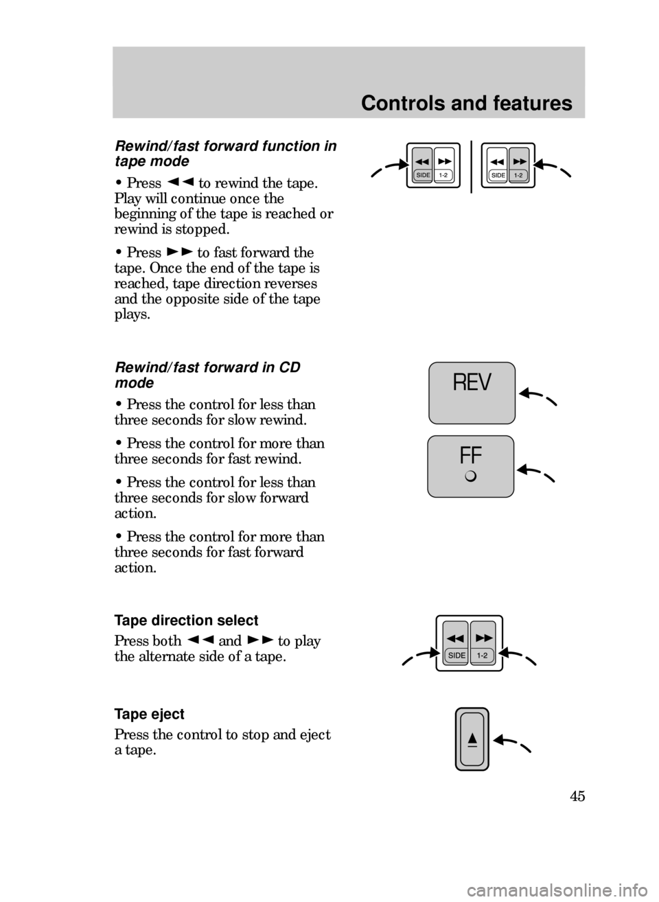 FORD CONTOUR 1999 2.G Service Manual Controls and features
45
Rewind/fast forward in CD
mode
¥ Press the control for less than
three seconds for slow rewind.
¥ Press the control for more than
three seconds for fast rewind.
¥ Press the