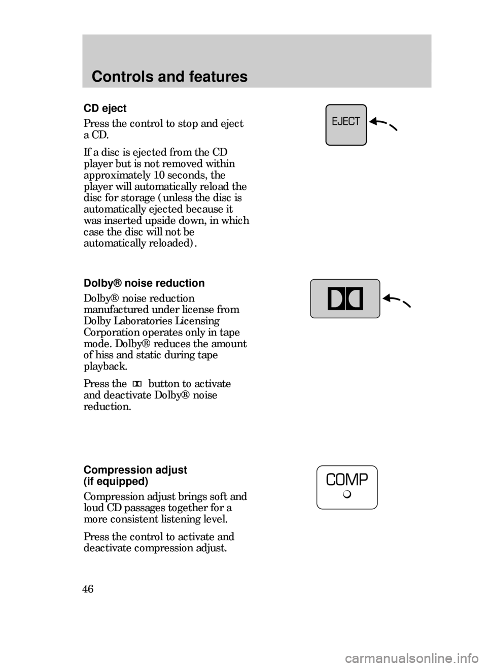 FORD CONTOUR 1999 2.G Service Manual Controls and features
46
CD eject
Press the control to stop and eject
a CD.
If a disc is ejected from the CD
player but is not removed within
approximately 10 seconds, the
player will automatically re FORD CONTOUR 1999 2.G Service Manual Controls and features
46
CD eject
Press the control to stop and eject
a CD.
If a disc is ejected from the CD
player but is not removed within
approximately 10 seconds, the
player will automatically re