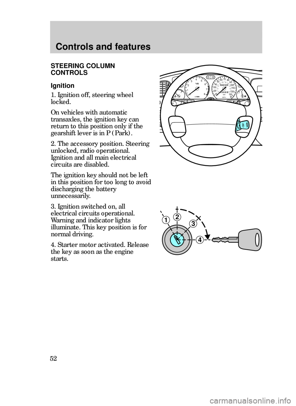 FORD CONTOUR 1999 2.G Owners Manual Controls and features
52
STEERING COLUMN
CONTROLS
Ignition
1. Ignition off, steering wheel
locked.
On vehicles with automatic
transaxles, the ignition key can
return to this position only if the
gears