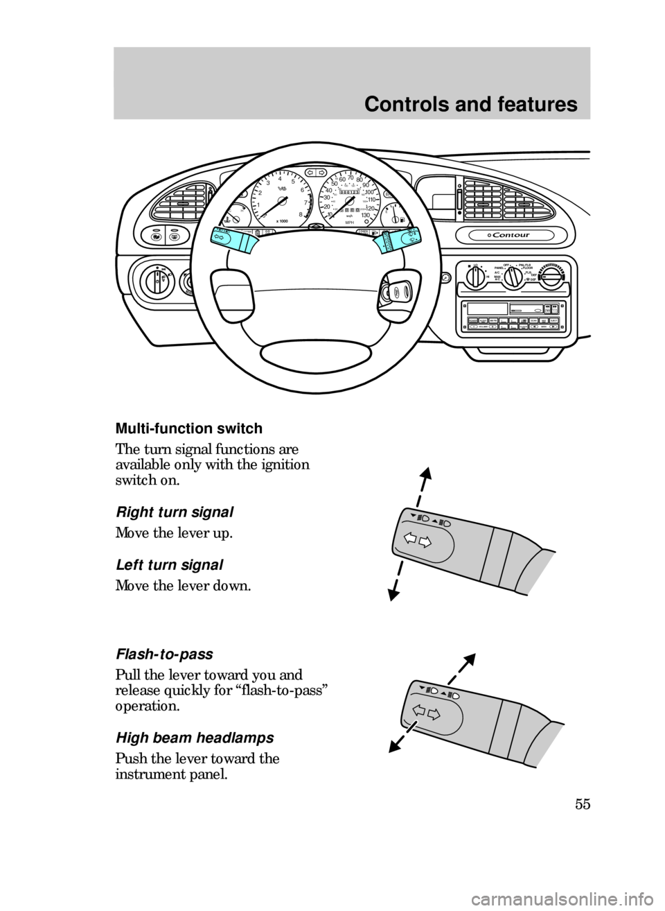 FORD CONTOUR 1999 2.G Workshop Manual Controls and features
55
Multi-function switch
The turn signal functions are
available only with the ignition
switch on.
Right turn signal
Move the lever up.
Left turn signal
Move the lever down.
OFF 