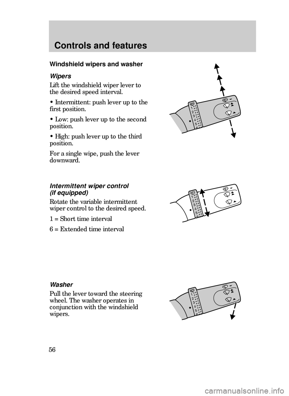 FORD CONTOUR 1999 2.G Owners Manual Controls and features
56
Wipers
Lift the windshield wiper lever to
the desired speed interval.
¥ Intermittent: push lever up to the
first position.
¥ Low: push lever up to the second
position.
¥ Hi