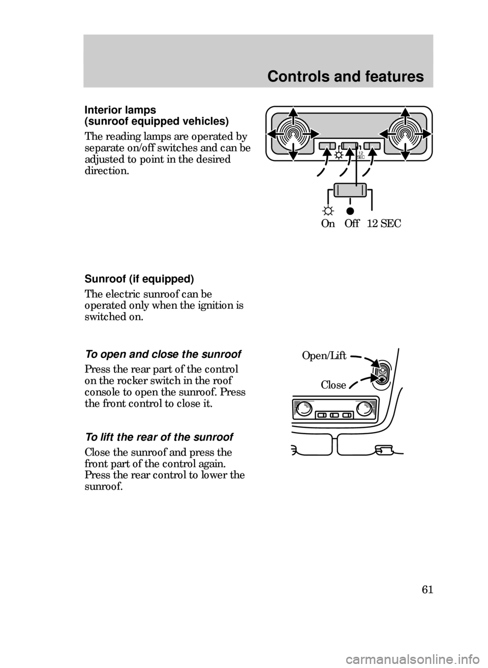 FORD CONTOUR 1999 2.G Repair Manual Controls and features
61
12
SEC
On Off 12 SEC
Interior lamps 
(sunroof equipped vehicles)
The reading lamps are operated by
separate on/off switches and can be
adjusted to point in the desired
directi