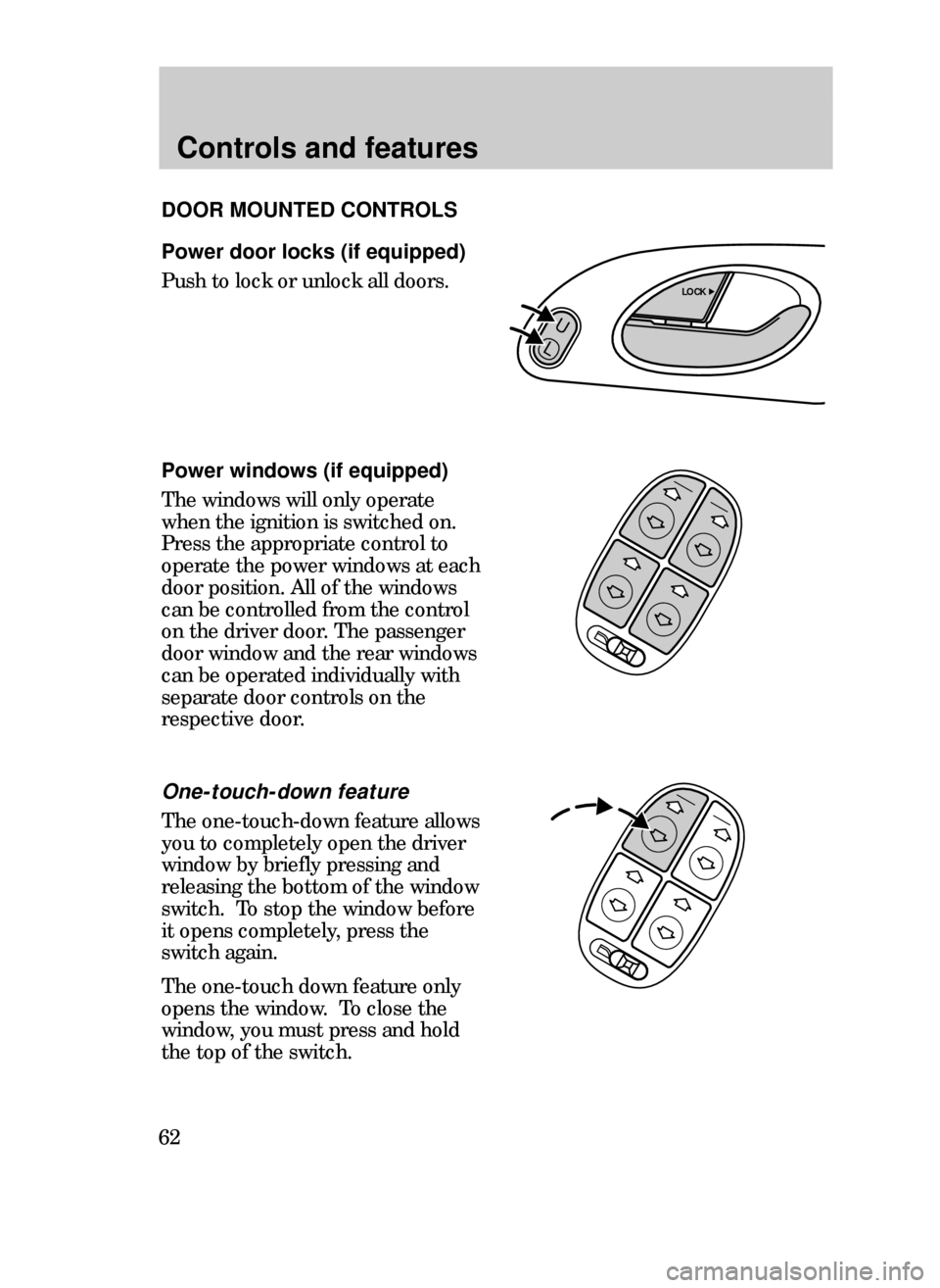 FORD CONTOUR 1999 2.G Repair Manual Controls and features
62
Power door locks (if equipped)
Push to lock or unlock all doors.
Power windows (if equipped)
The windows will only operate
when the ignition is switched on.
Press the appropri
