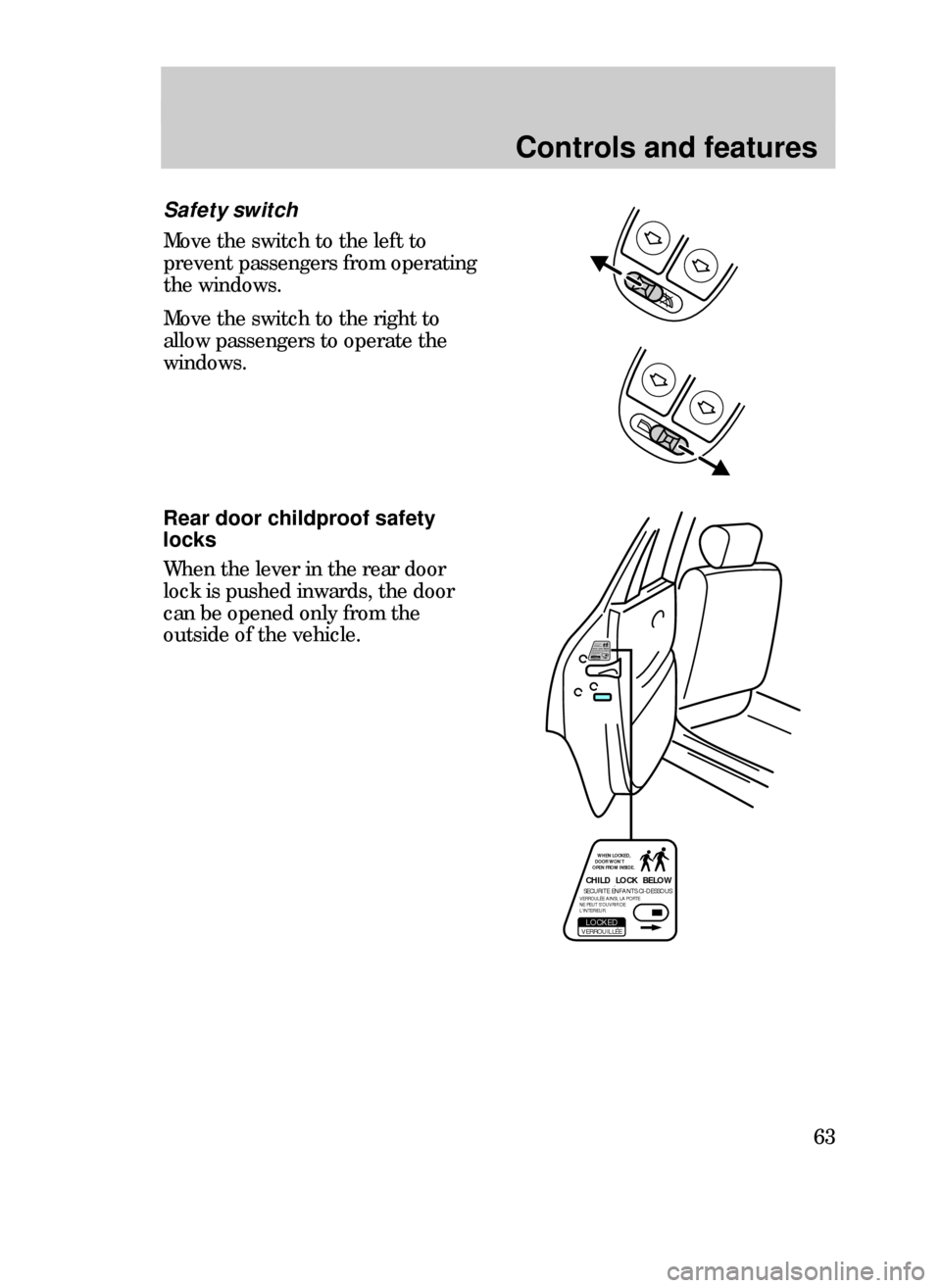 FORD CONTOUR 1999 2.G Owners Manual Controls and features
63
Safety switch
Move the switch to the left to
prevent passengers from operating
the windows.
Move the switch to the right to
allow passengers to operate the
windows.
CHILD  LOC