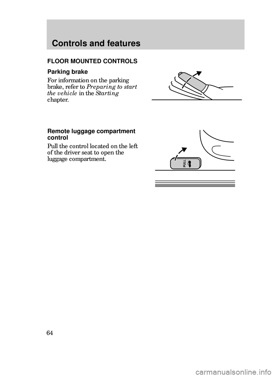 FORD CONTOUR 1999 2.G Repair Manual Controls and features
64
PULL
Remote luggage compartment
control
Pull the control located on the left
of the driver seat to open the
luggage compartment.
FLOOR MOUNTED CONTROLS
Parking brake
For infor