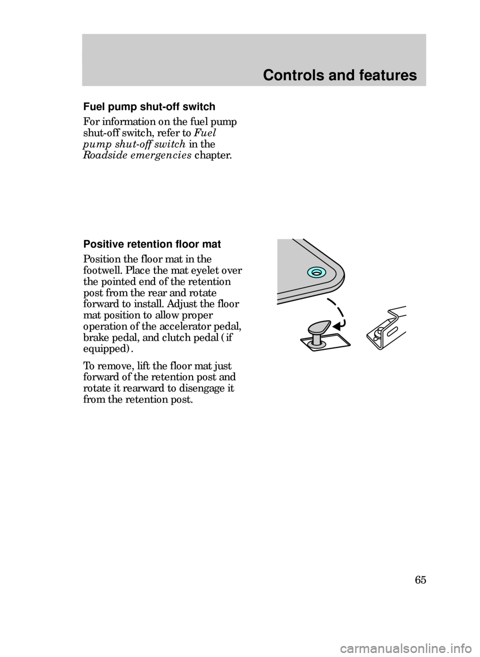 FORD CONTOUR 1999 2.G Owners Manual Controls and features
65
Fuel pump shut-off switch
For information on the fuel pump
shut-off switch, refer to Fuel
pump shut-off switch in the
Roadside emergencies chapter.
Positive retention floor ma