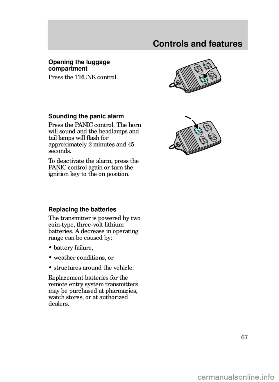 FORD CONTOUR 1999 2.G Repair Manual Controls and features
67
Opening the luggage
compartment
Press the TRUNK control.
Sounding the panic alarm
Press the PANIC control. The horn
will sound and the headlamps and
tail lamps will flash for
