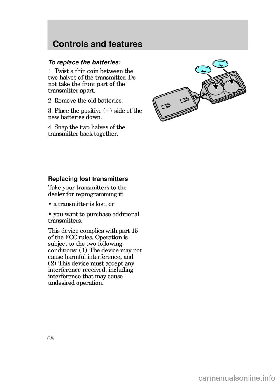FORD CONTOUR 1999 2.G Repair Manual Controls and features
68
Replacing lost transmitters
Take your transmitters to the
dealer for reprogramming if:
¥ a transmitter is lost, or
¥ you want to purchase additional
transmitters.
This devic