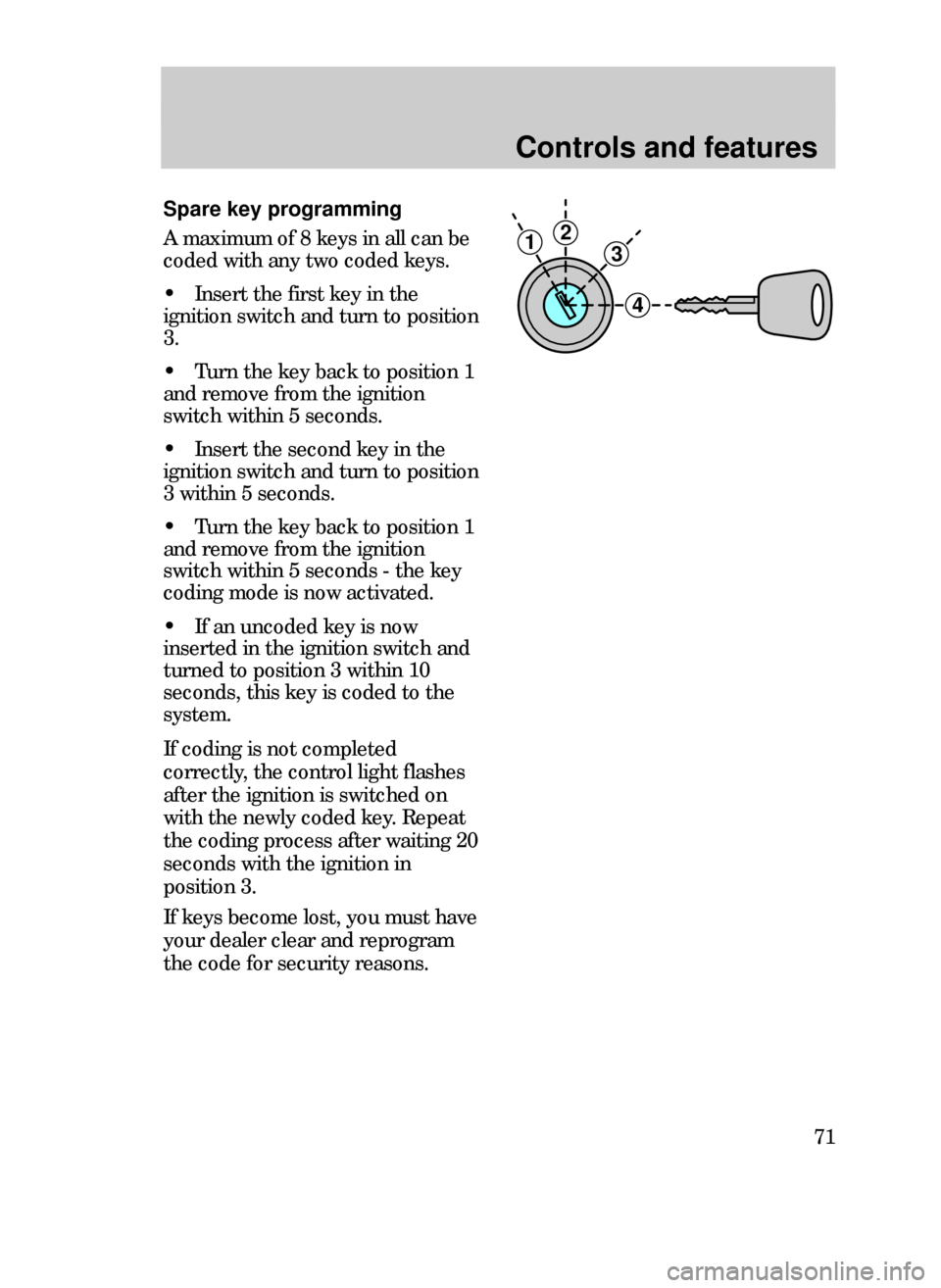 FORD CONTOUR 1999 2.G Manual PDF Controls and features
71
Spare key programming
A maximum of 8 keys in all can be
coded with any two coded keys.
¥ Insert the first key in the
ignition switch and turn to position
3.
¥ Turn the key b