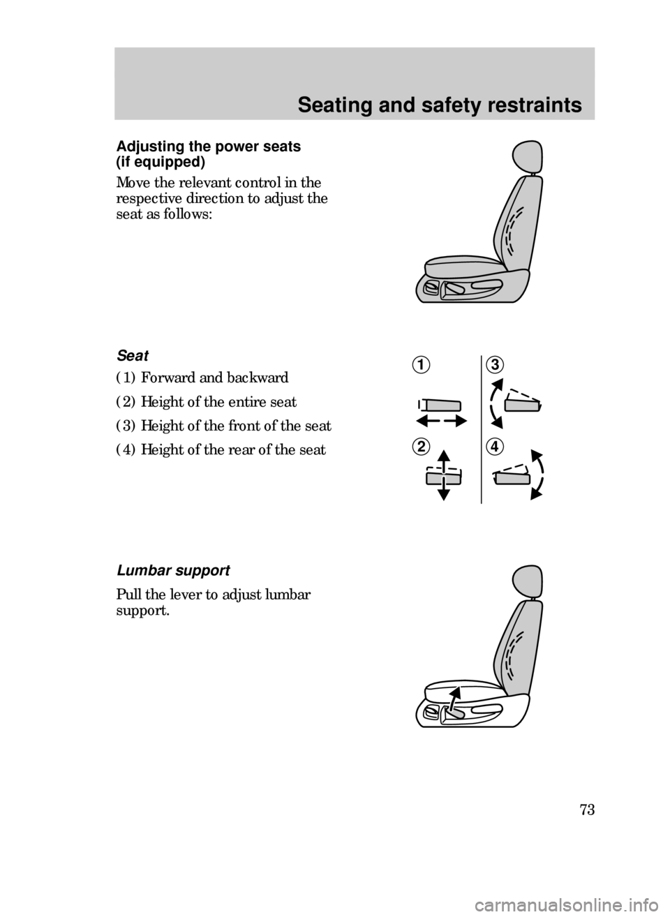 FORD CONTOUR 1999 2.G Manual PDF Seating and safety restraints
73
Adjusting the power seats
(if equipped)
Move the relevant control in the
respective direction to adjust the
seat as follows:
1
2
3
4
Seat
(1) Forward and backward
( FORD CONTOUR 1999 2.G Manual PDF Seating and safety restraints
73
Adjusting the power seats
(if equipped)
Move the relevant control in the
respective direction to adjust the
seat as follows:
1
2
3
4
Seat
(1) Forward and backward
(