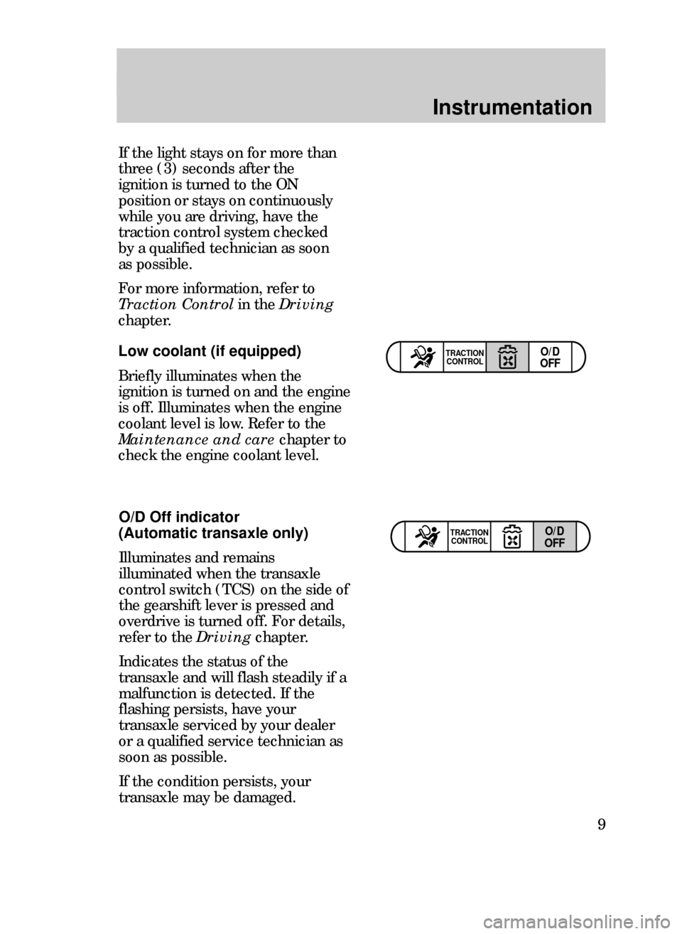 FORD CONTOUR 1999 2.G Owners Manual Instrumentation
9 O/D Off indicator
(Automatic transaxle only)
Illuminates and remains
illuminated when the transaxle
control switch (TCS) on the side of
the gearshift lever is pressed and
overdrive i