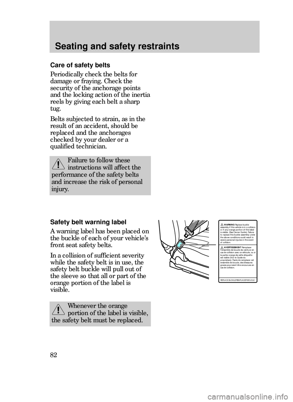 FORD CONTOUR 1999 2.G Manual Online Seating and safety restraints
82
Care of safety belts
Periodically check the belts for
damage or fraying. Check the
security of the anchorage points
and the locking action of the inertia
reels by givi