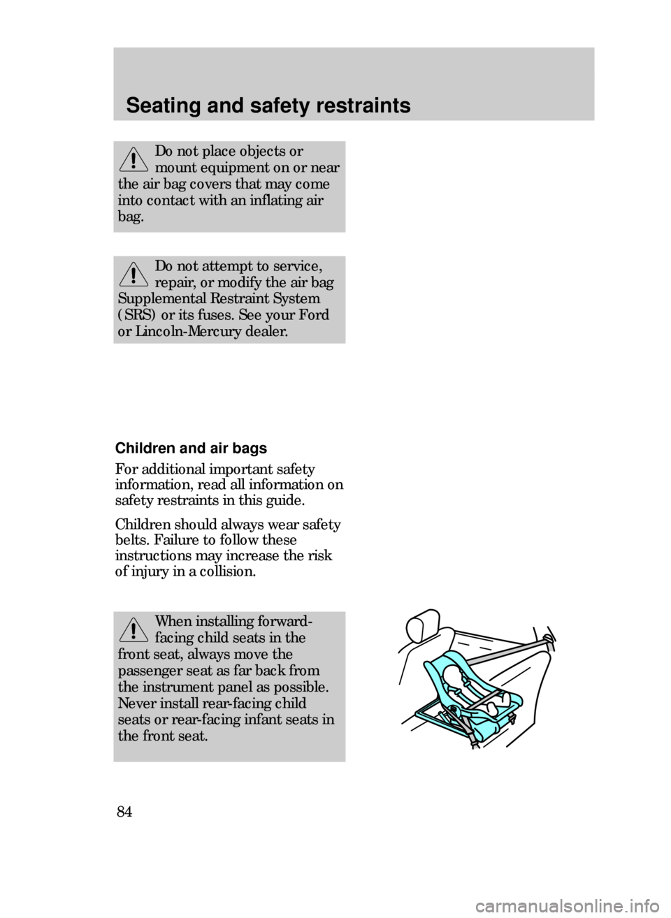 FORD CONTOUR 1999 2.G Owners Manual Seating and safety restraints
84
Do not attempt to service,
repair, or modify the air bag
Supplemental Restraint System
(SRS) or its fuses. See your Ford
or Lincoln-Mercury dealer.
When installing for
