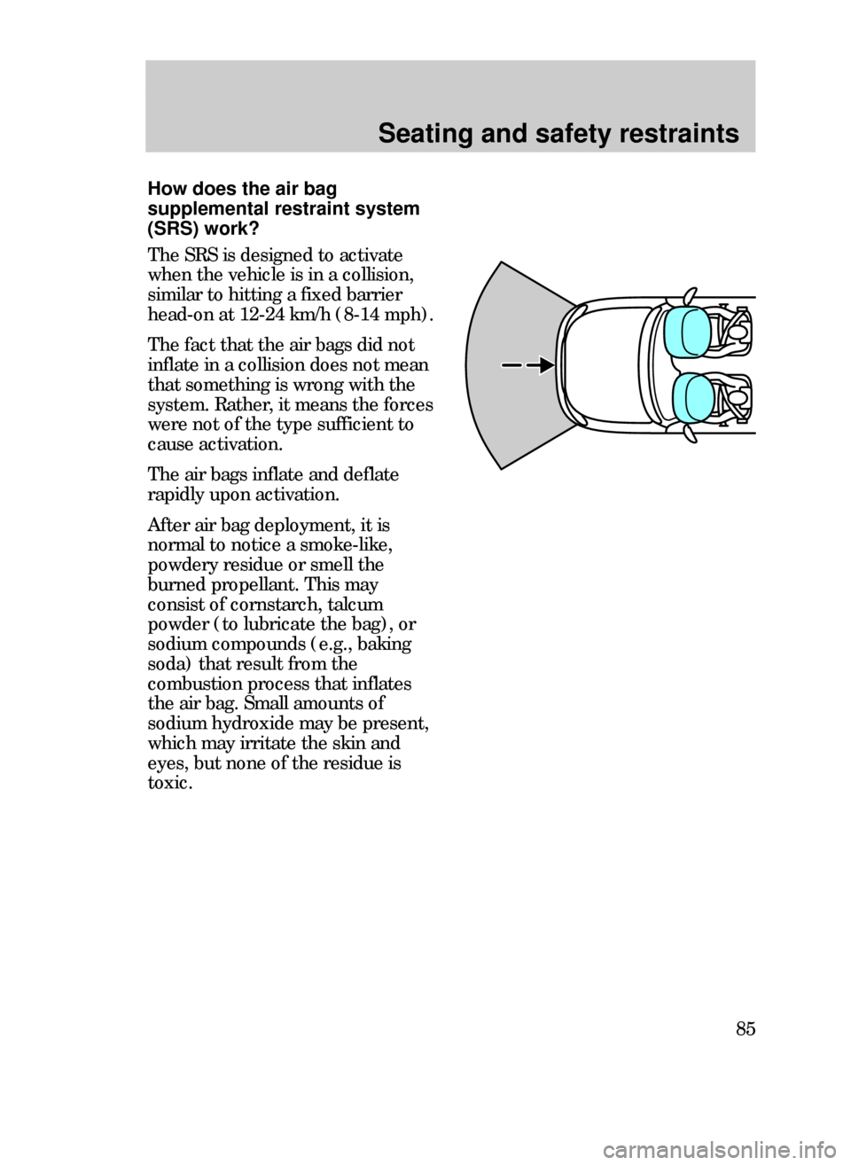 FORD CONTOUR 1999 2.G Manual Online Seating and safety restraints
85
How does the air bag
supplemental restraint system
(SRS) work?
The SRS is designed to activate
when the vehicle is in a collision,
similar to hitting a fixed barrier
h