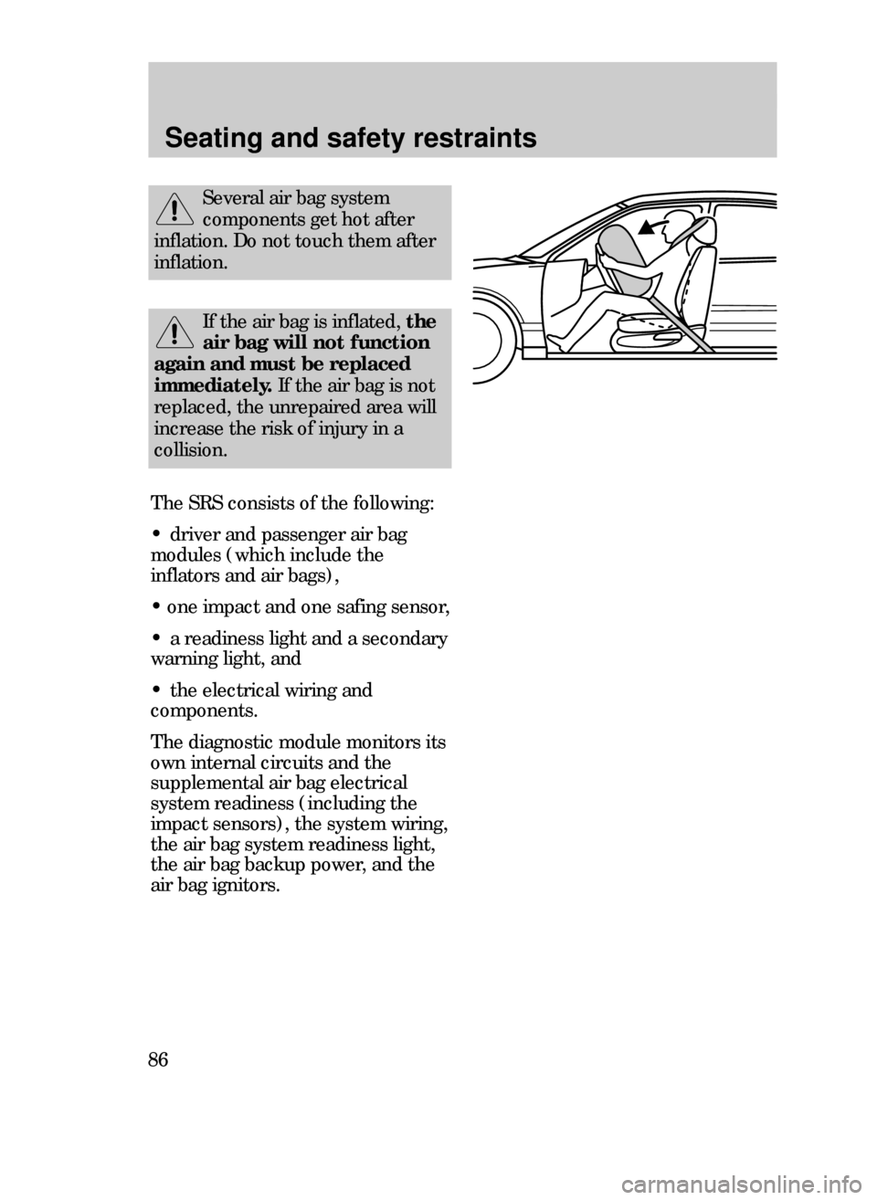FORD CONTOUR 1999 2.G Owners Manual Seating and safety restraints
86
If the air bag is inflated, the
air bag will not function
again and must be replaced
immediately.If the air bag is not
replaced, the unrepaired area will
increase the FORD CONTOUR 1999 2.G Owners Manual Seating and safety restraints
86
If the air bag is inflated, the
air bag will not function
again and must be replaced
immediately.If the air bag is not
replaced, the unrepaired area will
increase the