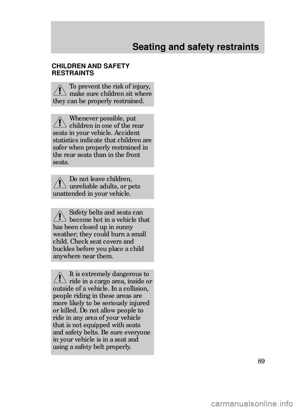 FORD CONTOUR 1999 2.G Manual Online Seating and safety restraints
89
Safety belts and seats can
become hot in a vehicle that
has been closed up in sunny
weather; they could burn a small
child. Check seat covers and
buckles before you pl