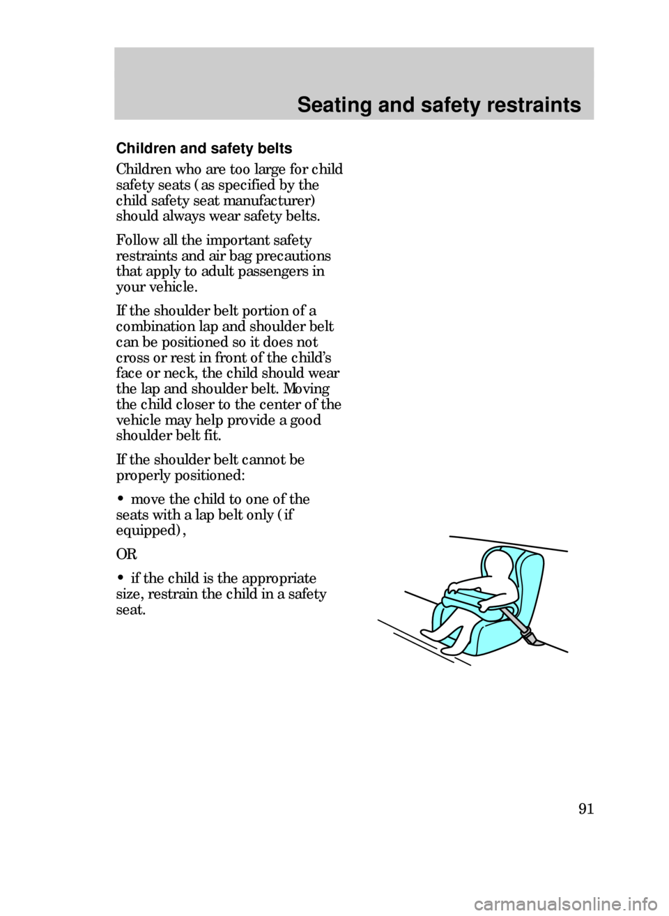 FORD CONTOUR 1999 2.G Owners Manual Seating and safety restraints
91
Children and safety belts
Children who are too large for child
safety seats (as specified by the
child safety seat manufacturer)
should always wear safety belts.
Follo