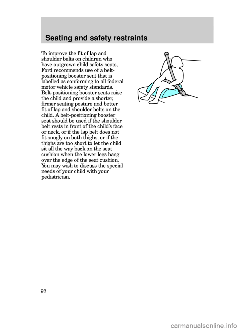 FORD CONTOUR 1999 2.G Owners Manual Seating and safety restraints
92
To improve the fit of lap and
shoulder belts on children who
have outgrown child safety seats,
Ford recommends use of a belt-
positioning booster seat that is
labelled