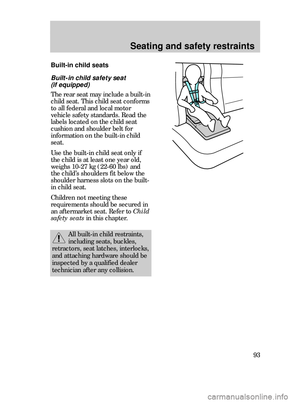 FORD CONTOUR 1999 2.G Owners Manual Seating and safety restraints
93
Built-in child safety seat 
(if equipped)
The rear seat may include a built-in
child seat. This child seat conforms
to all federal and local motor
vehicle safety stand